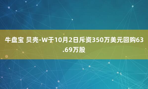 牛盘宝 贝壳-W于10月2日斥资350万美元回购63.69万股
