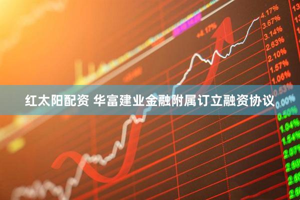红太阳配资 华富建业金融附属订立融资协议