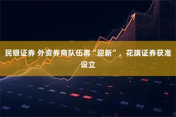 民银证券 外资券商队伍再“迎新”，花旗证券获准设立