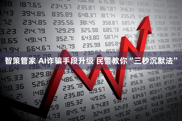 智策管家 AI诈骗手段升级 民警教你“三秒沉默法”