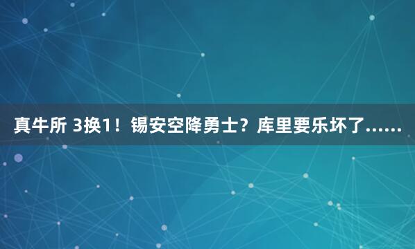 真牛所 3换1！锡安空降勇士？库里要乐坏了......